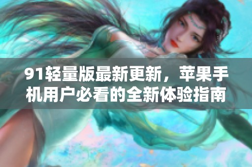 91輕量版最新更新，蘋果手機用戶必看的全新體驗指南