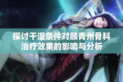 探討干濕條件對(duì)顧青州骨科治療效果的影響與分析
