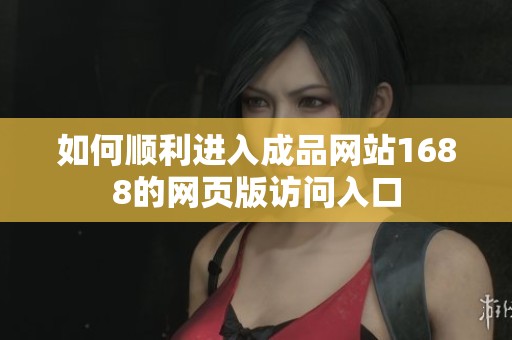 如何順利進(jìn)入成品網(wǎng)站1688的網(wǎng)頁版訪問入口