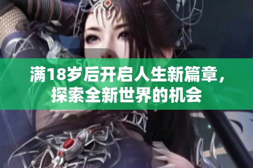 滿18歲后開啟人生新篇章，探索全新世界的機(jī)會(huì)