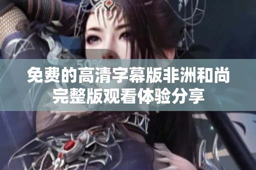 免費的高清字幕版非洲和尚完整版觀看體驗分享