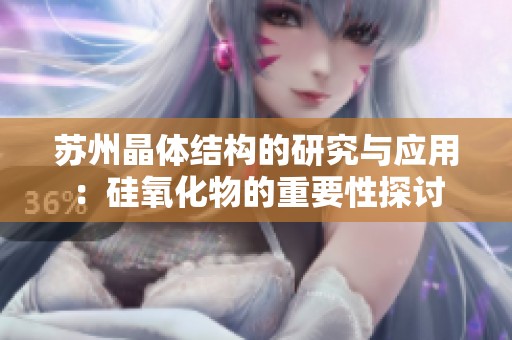 蘇州晶體結(jié)構(gòu)的研究與應(yīng)用：硅氧化物的重要性探討