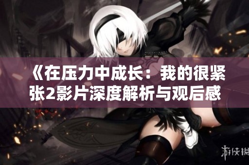《在壓力中成長：我的很緊張2影片深度解析與觀后感》