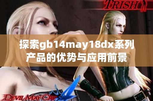 探索gb14may18dx系列產(chǎn)品的優(yōu)勢(shì)與應(yīng)用前景