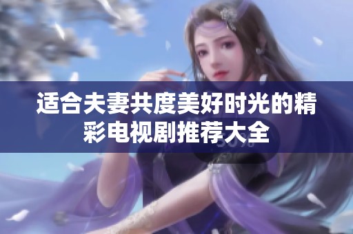 適合夫妻共度美好時(shí)光的精彩電視劇推薦大全