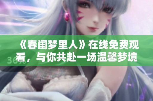 《春閨夢里人》在線免費觀看，與你共赴一場溫馨夢境旅程