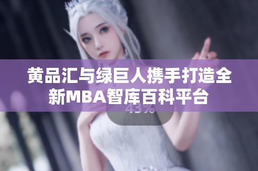 黃品匯與綠巨人攜手打造全新MBA智庫(kù)百科平臺(tái)