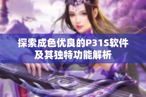 探索成色優(yōu)良的P31S軟件及其獨(dú)特功能解析