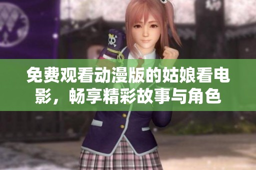 免費觀看動漫版的姑娘看電影，暢享精彩故事與角色