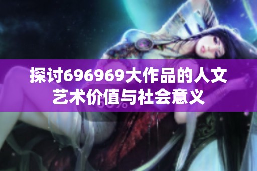 探討696969大作品的人文藝術(shù)價值與社會意義