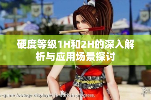 硬度等級1H和2H的深入解析與應(yīng)用場景探討