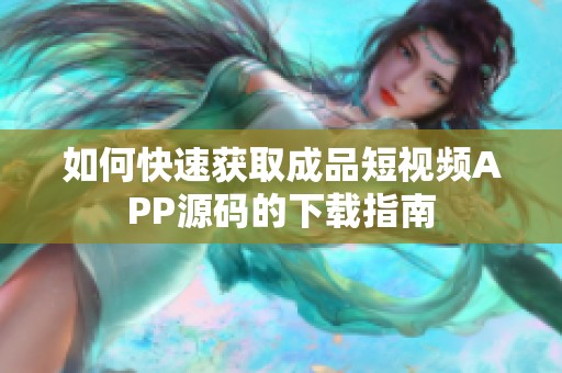 如何快速獲取成品短視頻APP源碼的下載指南