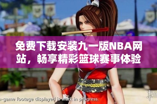 免費(fèi)下載安裝九一版NBA網(wǎng)站，暢享精彩籃球賽事體驗(yàn)