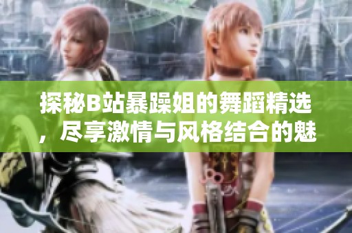 探秘B站暴躁姐的舞蹈精選，盡享激情與風格結合的魅力