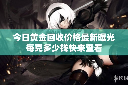今日黃金回收價(jià)格最新曝光每克多少錢快來查看