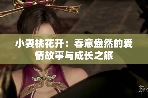 小妻桃花開：春意盎然的愛情故事與成長(zhǎng)之旅