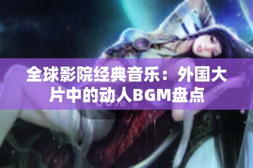 全球影院經(jīng)典音樂(lè)：外國(guó)大片中的動(dòng)人BGM盤(pán)點(diǎn)