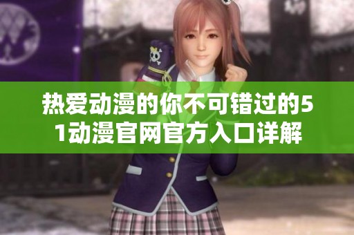 熱愛動(dòng)漫的你不可錯(cuò)過的51動(dòng)漫官網(wǎng)官方入口詳解