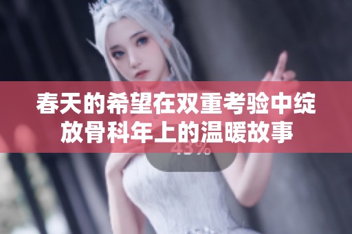 春天的希望在雙重考驗中綻放骨科年上的溫暖故事