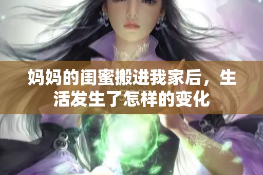 媽媽的閨蜜搬進(jìn)我家后，生活發(fā)生了怎樣的變化