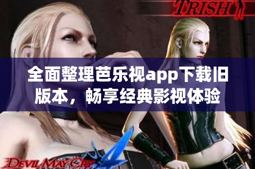 全面整理芭樂(lè)視app下載舊版本，暢享經(jīng)典影視體驗(yàn)