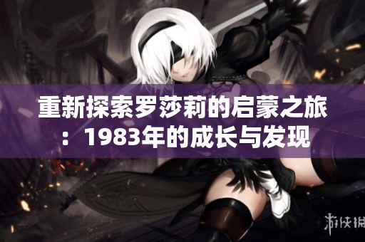 重新探索羅莎莉的啟蒙之旅：1983年的成長與發(fā)現(xiàn)