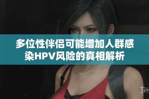 多位性伴侶可能增加人群感染HPV風(fēng)險(xiǎn)的真相解析