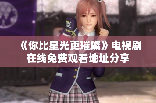 《你比星光更璀璨》電視劇在線免費觀看地址分享