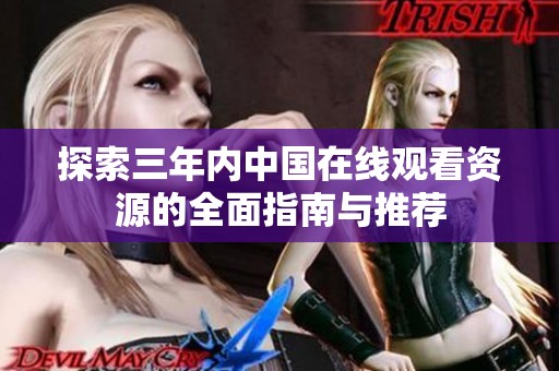 探索三年內(nèi)中國(guó)在線觀看資源的全面指南與推薦