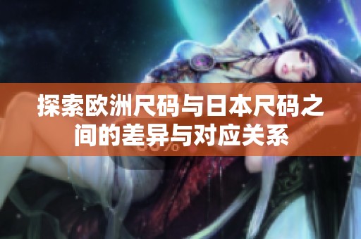 探索歐洲尺碼與日本尺碼之間的差異與對應關系