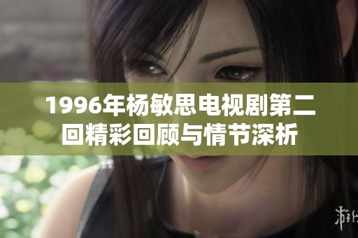 1996年楊敏思電視劇第二回精彩回顧與情節(jié)深析