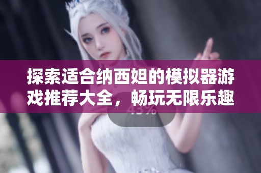 探索適合納西妲的模擬器游戲推薦大全，暢玩無(wú)限樂(lè)趣