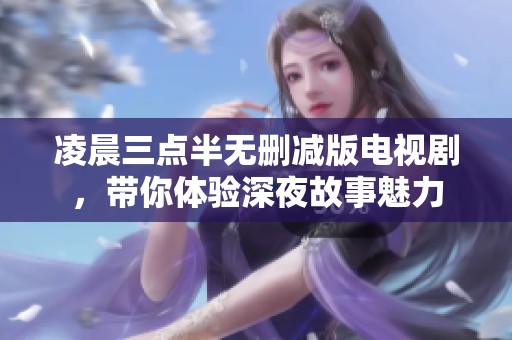 凌晨三點(diǎn)半無(wú)刪減版電視劇，帶你體驗(yàn)深夜故事魅力