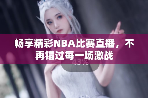 暢享精彩NBA比賽直播，不再錯(cuò)過每一場激戰(zhàn)