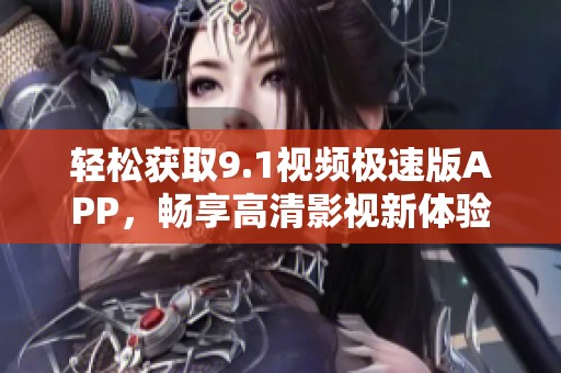 輕松獲取9.1視頻極速版APP，暢享高清影視新體驗