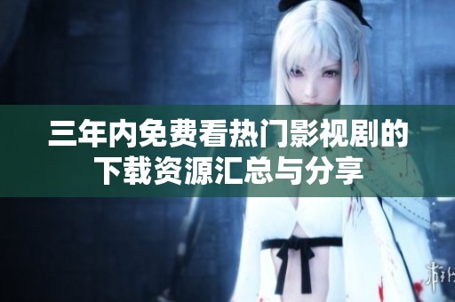 三年內(nèi)免費看熱門影視劇的下載資源匯總與分享