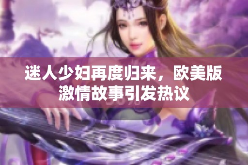 迷人少婦再度歸來，歐美版激情故事引發(fā)熱議