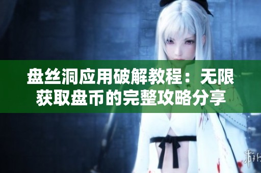 盤絲洞應(yīng)用破解教程：無限獲取盤幣的完整攻略分享