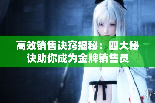 高效銷售訣竅揭秘：四大秘訣助你成為金牌銷售員