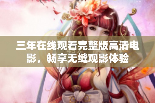 三年在線觀看完整版高清電影，暢享無(wú)縫觀影體驗(yàn)