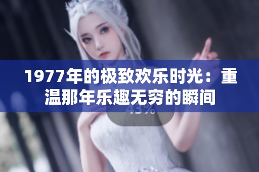 1977年的極致歡樂時(shí)光：重溫那年樂趣無窮的瞬間