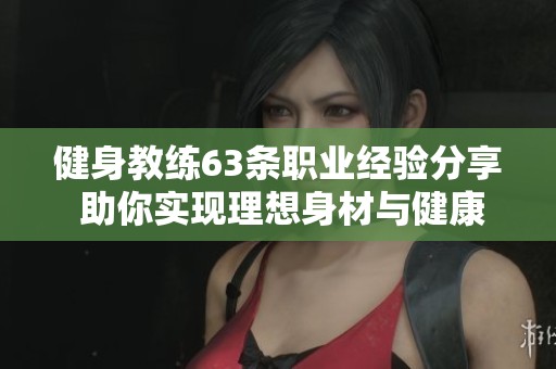 健身教練63條職業(yè)經(jīng)驗(yàn)分享 助你實(shí)現(xiàn)理想身材與健康生活