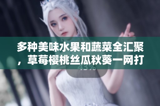 多種美味水果和蔬菜全匯聚，草莓櫻桃絲瓜秋葵一網(wǎng)打盡