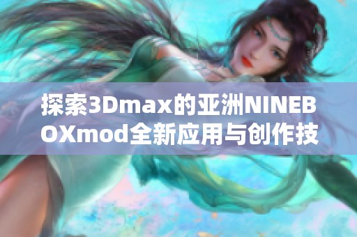 探索3Dmax的亞洲NINEBOXmod全新應(yīng)用與創(chuàng)作技巧