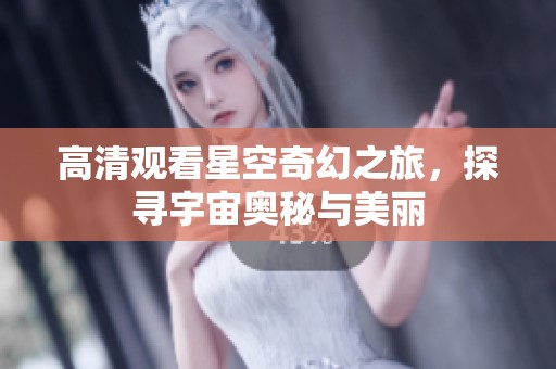 高清觀看星空奇幻之旅，探尋宇宙奧秘與美麗