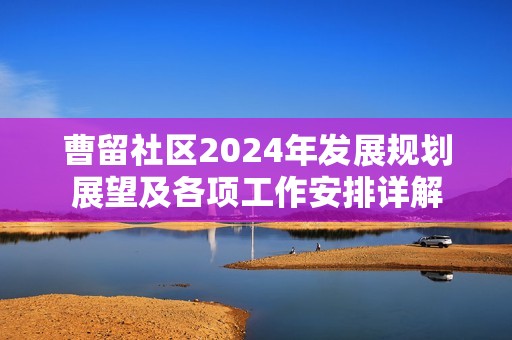 曹留社區(qū)2024年發(fā)展規(guī)劃展望及各項工作安排詳解