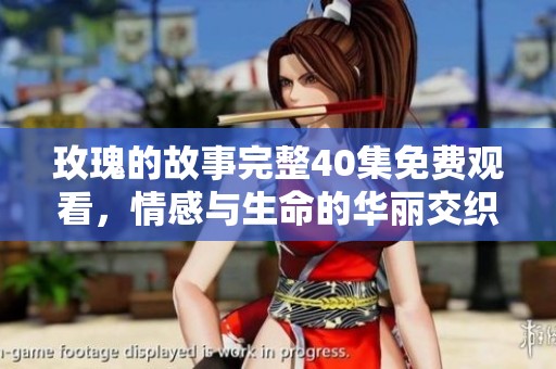玫瑰的故事完整40集免費(fèi)觀看，情感與生命的華麗交織