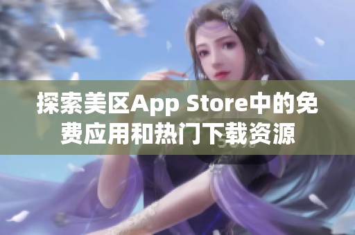 探索美區(qū)App Store中的免費應(yīng)用和熱門下載資源