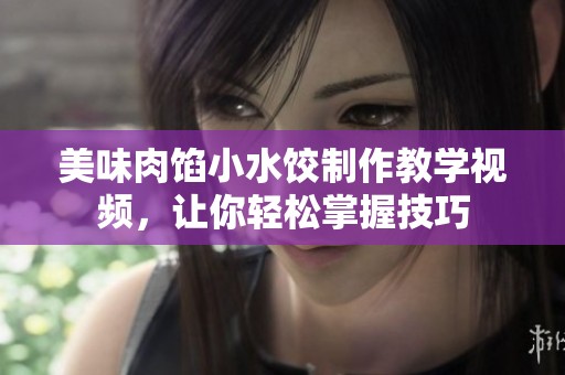 美味肉餡小水餃制作教學(xué)視頻，讓你輕松掌握技巧