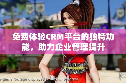 免費體驗CRM平臺的獨特功能，助力企業(yè)管理提升
